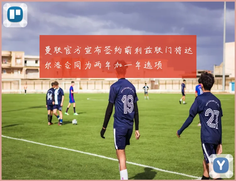 曼联官方宣布签约前利兹联门将达尔洛合同为两年加一年选项